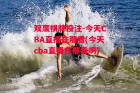 双赢棋牌投注-今天CBA直播在那看(今天cba直播在那看啊)